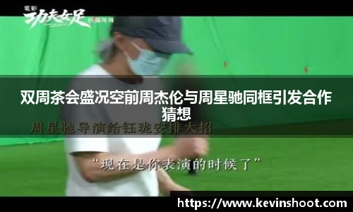 双周茶会盛况空前周杰伦与周星驰同框引发合作猜想