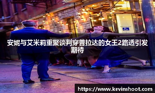安妮与艾米莉重聚谈判穿普拉达的女王2路透引发期待