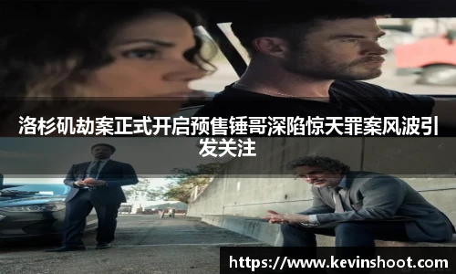 壹号大舞台洛杉矶劫案正式开启预售锤哥深陷惊天罪案风波引发关注