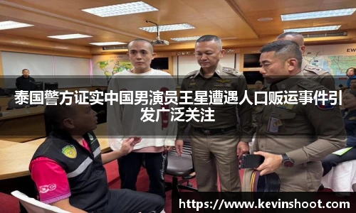 壹号大舞台泰国警方证实中国男演员王星遭遇人口贩运事件引发广泛关注